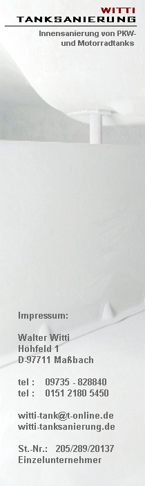 Impressum: Witti Tanksanierung, Walter Witti, Hhfeld 1, 97711 Mabach, Tel. 09735-828840, Tel. 0151 2180 5450, witti-tank@t-online.de, St.-Nr. 205/289/20137, Einzelkaufmann